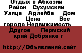 Отдых в Абхазии  › Район ­ Сухумский  › Улица ­ Адлейба  › Дом ­ 298 › Цена ­ 500 - Все города Недвижимость » Другое   . Пермский край,Добрянка г.